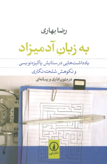 تصویر  به زبان آدمیزاد (یادداشت هایی در ستایش پاکیزه نویسی و نکوهش شلخته نگاری در متون اداری و رسانه ای)